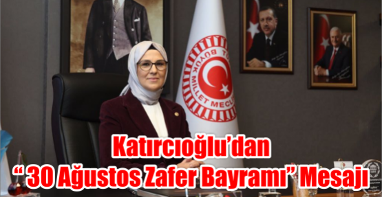 KATIRCIOĞLU’DAN “ 30 AĞUSTOS ZAFER BAYRAMI” MESAJI