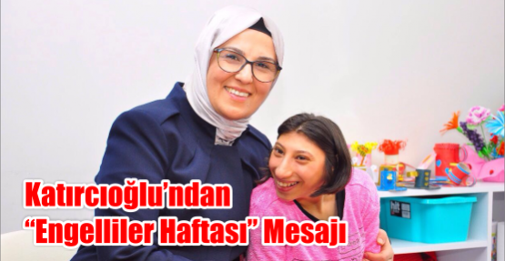 Katırcıoğlu’ndan “Engelliler Haftası” Mesajı