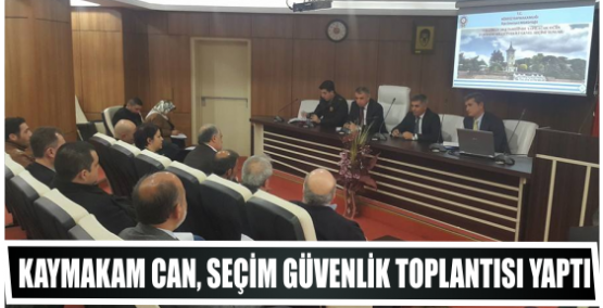 Kaymakam Can seçim Güvenlik toplantısı yaptı