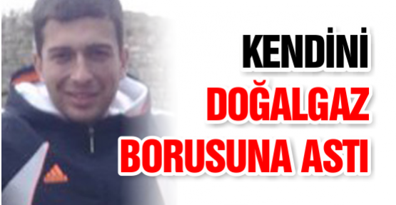 KENDİNİ DOĞALGAZ BORUSUNA ASTI