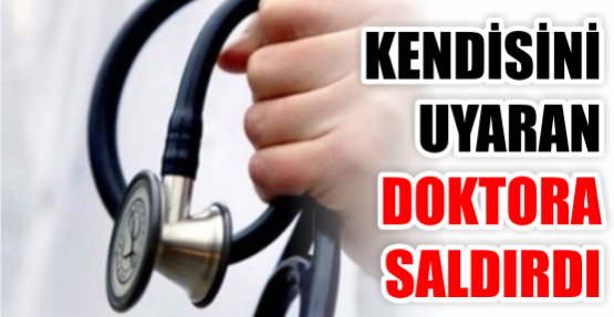 Kendisini uyaran doktora saldırdı