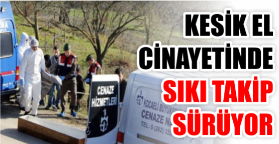 Kesik el cinayetinde sıkı takip sürüyor