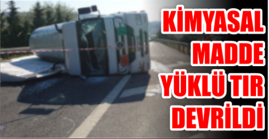 KİMYASAL MADDE YÜKLÜ TIR DEVRİLDİ