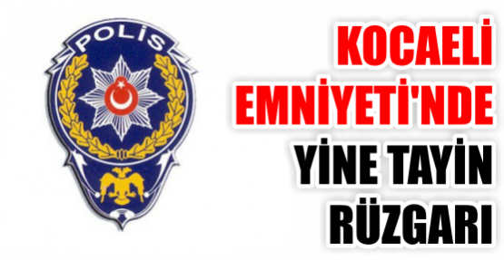 Kocaeli Emniyeti’nde yine tayin rüzgarı