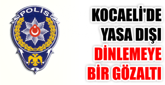 KOCAELİ'DE YASA DIŞI DİNLEMEYE BİR GÖZALTI