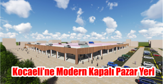 Kocaeli’ne modern kapalı pazar yeri