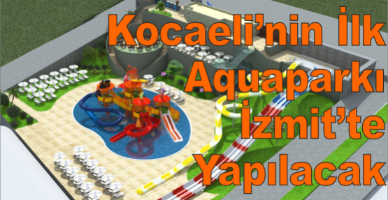 Kocaeli'nin İlk Aqua Parkı İzmit'te Yapılacak