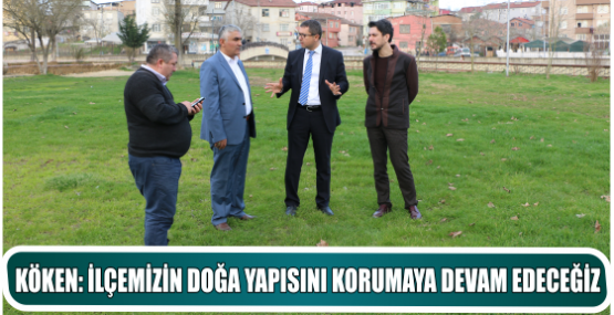 KÖKEN: İLÇEMİZİN DOĞA YAPISINI KORUMAYA DEVAM EDECEĞİZ