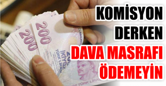 KOMİSYON DERKEN DAVA MASRAFI ÖDEMEYİN