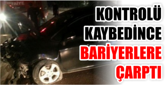 KONTROLÜ KAYBEDİNCE BARİYERLERE ÇARPTI