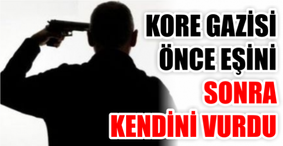 Kore gazisi önce eşini sonra kendini vurdu