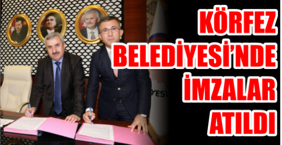 Körfez Belediyesi’nde İMZALAR ATILDI