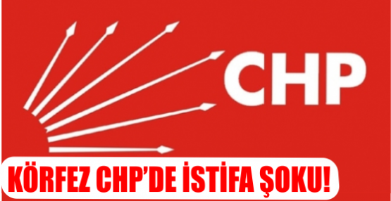 KÖRFEZ CHP’DE İSTİFA ŞOKU!