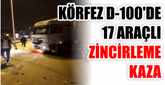 KÖRFEZ D-100'DE  17 ARAÇLI ZİNCİRLEME KAZA