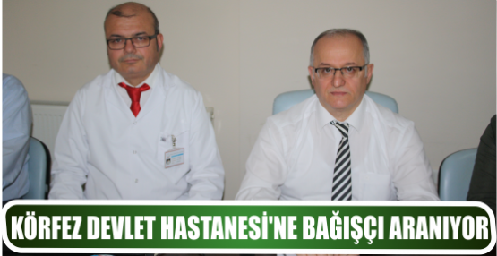 KÖRFEZ DEVLET HASTANESİ’NE BAĞIŞÇI ARANIYOR