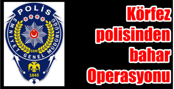 Körfez polisinden bahar Operasyonu