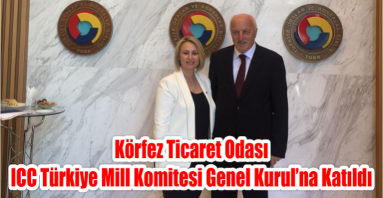  Körfez Ticaret Odası ICC Türkiye Mill Komitesi Genel Kurul’na Katıldı