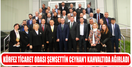 KÖRFEZ TİCARET ODASI ŞEMSETTİN CEYHAN’I KAHVALTIDA AĞIRLADI