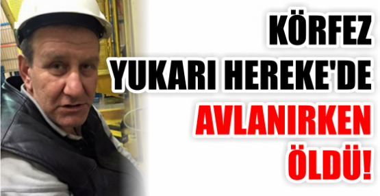 KÖRFEZ YUKARI HEREKE'DE AVLANIRKEN ÖLDÜ!
