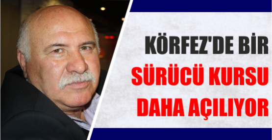 KÖRFEZ'DE BİR SÜRÜCÜ KURSU DAHA AÇILIYOR