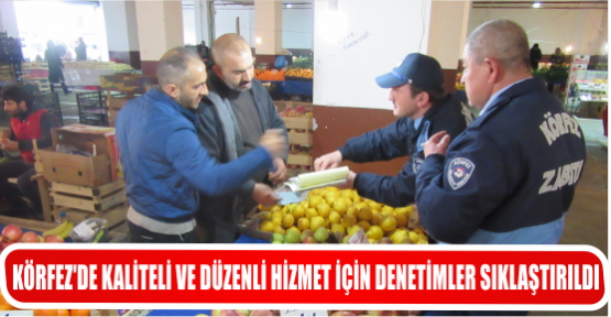 KÖRFEZ’DE KALİTELİ VE DÜZENLİ HİZMET İÇİN DENETİMLER SIKLAŞTIRILDI