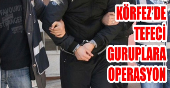  Körfez’de tefeci guruplara operasyon   