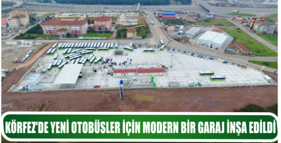 KÖRFEZ’DE YENİ OTOBÜSLER İÇİN MODERN BİR GARAJ İNŞA EDİLDİ