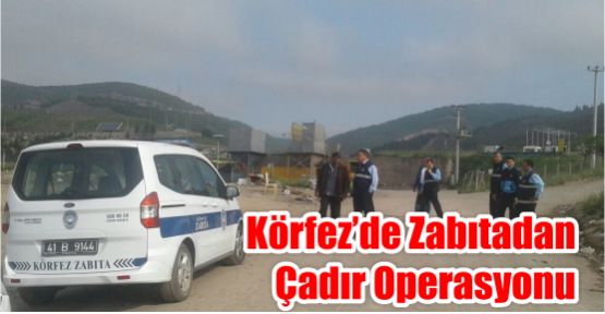  Körfez’de zabıtadan çadır Operasyonu
