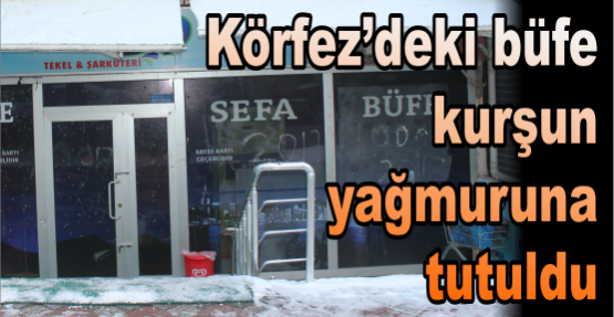 Körfez’deki büfe kurşun yağmuruna tutuldu