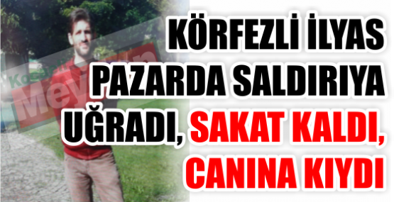 KÖRFEZLİ İLYAS PAZARDA SALDIRIYA UĞRADI, SAKAT KALDI, CANINA KIYDI