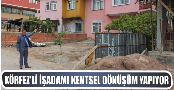 Körfez’li işadamı Kentsel Dönüşüm yapıyor