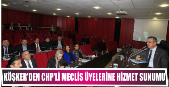KÖŞKER'DEN CHP'Lİ MECLİS ÜYELERİNE HİZMET SUNUMU