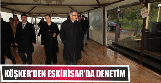 KÖŞKER'DEN ESKİHİSAR'DA DENETİM