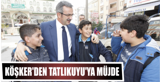KÖŞKER'DEN TATLIKUYU'YA MÜJDE