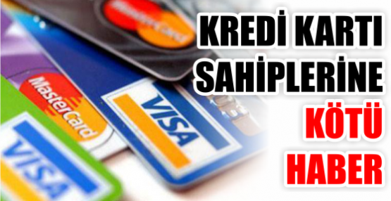 KREDİ KARTI SAHİPLERİNE KÖTÜ HABER