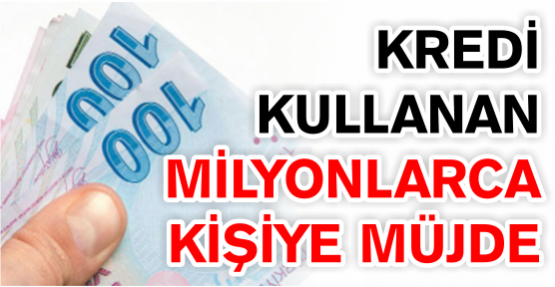 Kredi kullanan milyonlarca kişiye müjde