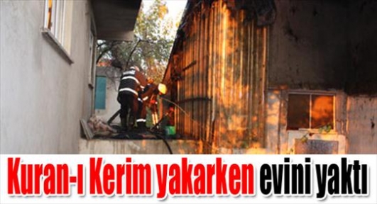 Kuran-ı Kerim yakarken evini yaktı 