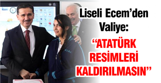 Liseli Ecem'den Valiye: “Atatürk resimleri kaldırılmasın“