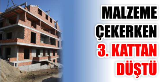 MALZEME ÇEKERKEN 3. KATTAN DÜŞTÜ