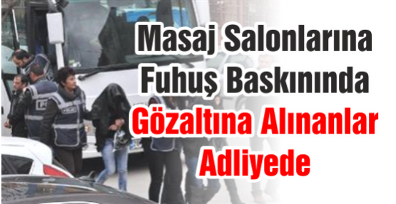 Masaj Salonlarına Fuhuş Baskınında Gözaltına Alınanlar Adliyede