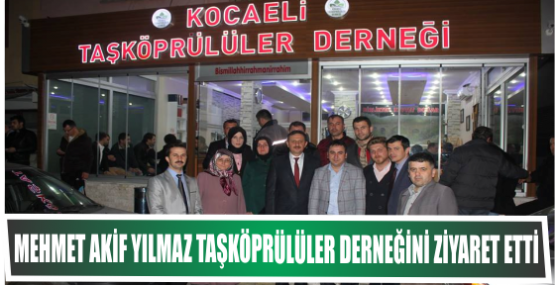 MEHMET AKİF YILMAZ TAŞKÖPRÜLÜLER DERNEĞİNİ ZİYARET ETTİ