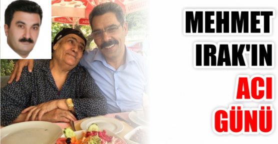 MEHMET IRAK'IN ACI GÜNÜ