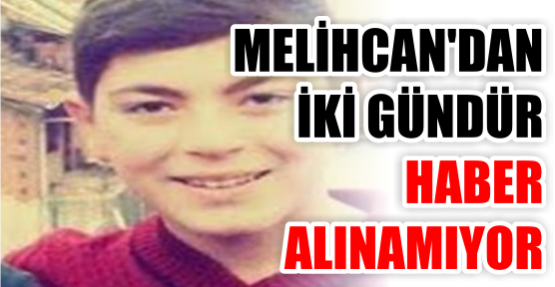 Melihcan’dan iki gündür haber alınamıyor!
