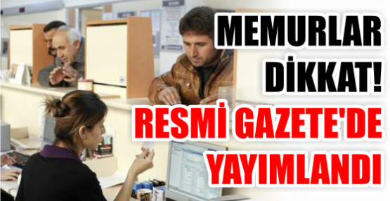 MEMURLAR DİKKAT! RESMİ GAZETE'DE YAYIMLANDI