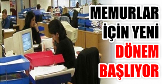 MEMURLAR İÇİN YENİ DÖNEM BAŞLIYOR 