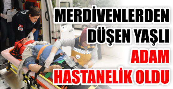 Merdivenlerden düşen yaşlı adam hastanelik oldu