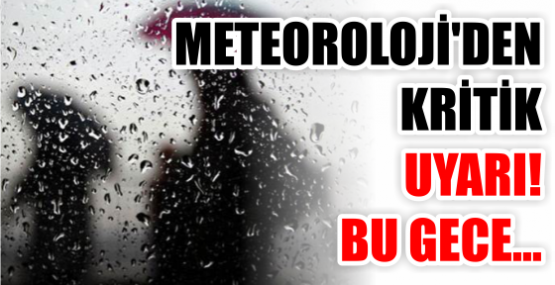 METEOROLOJİ'DEN KRİTİK UYARI! BU GECE...