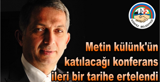 METİN KÜLÜNK'ÜN KATILACAĞI KONFERANS İLERİ BİR TARİHE ERTELENDİ