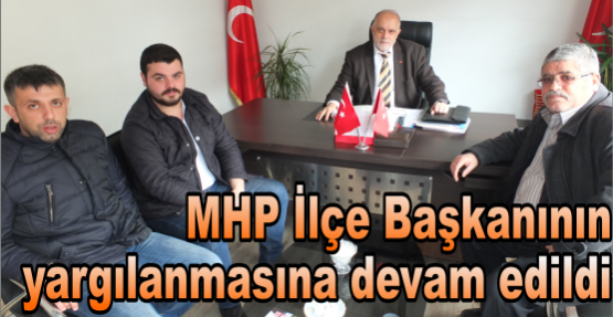 MHP İlçe Başkanının yargılanmasına devam edildi