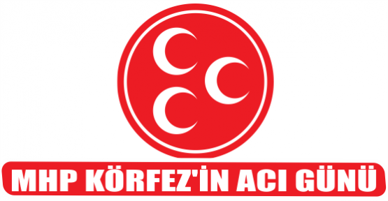 MHP KÖRFEZ’İN ACI GÜNÜ
